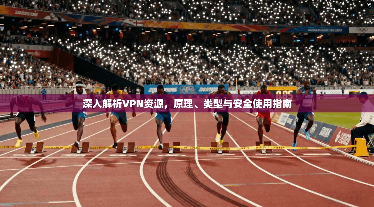 深入解析VPN资源，原理、类型与安全使用指南