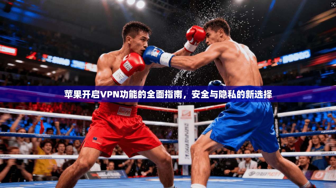 苹果开启VPN功能的全面指南，安全与隐私的新选择