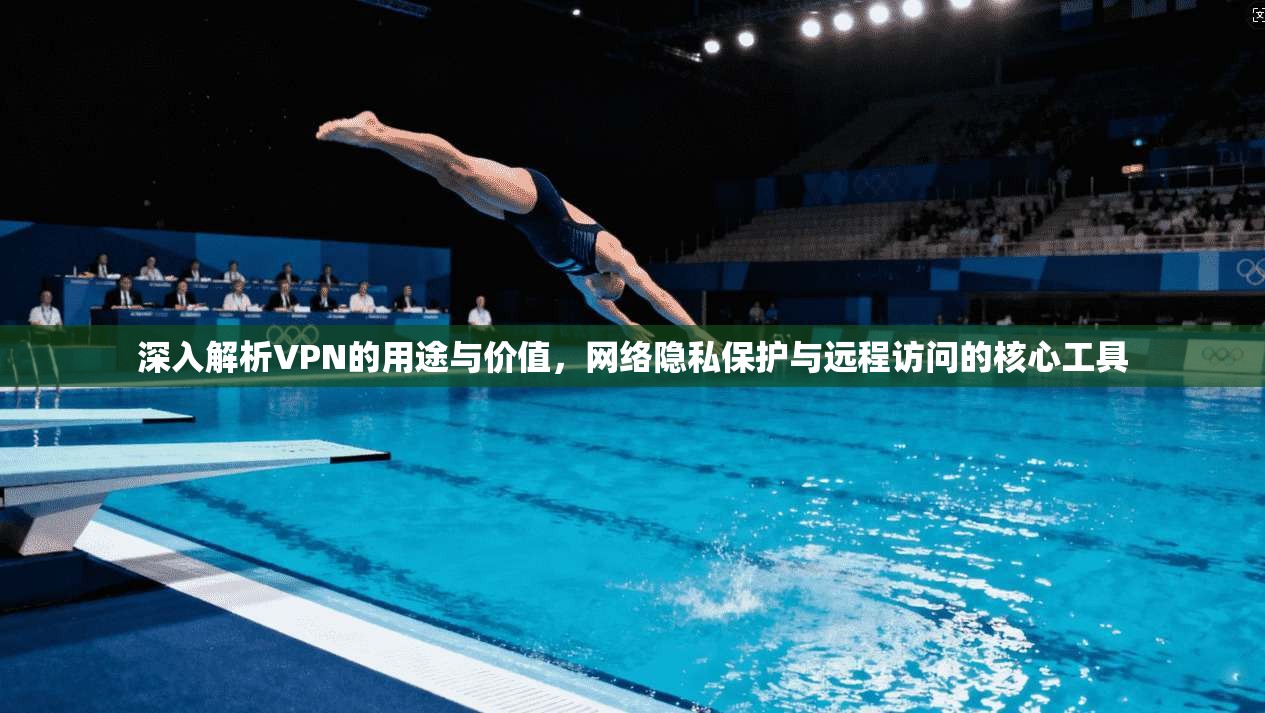 深入解析VPN的用途与价值，网络隐私保护与远程访问的核心工具