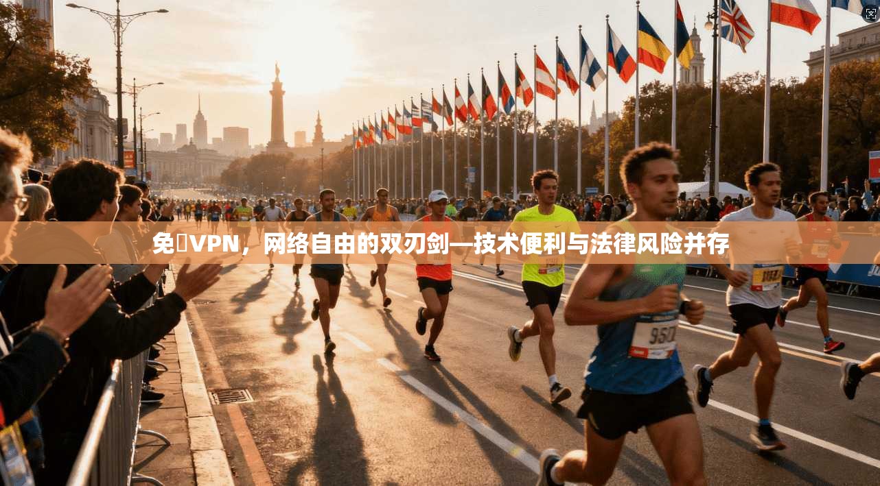 免賛VPN，网络自由的双刃剑—技术便利与法律风险并存