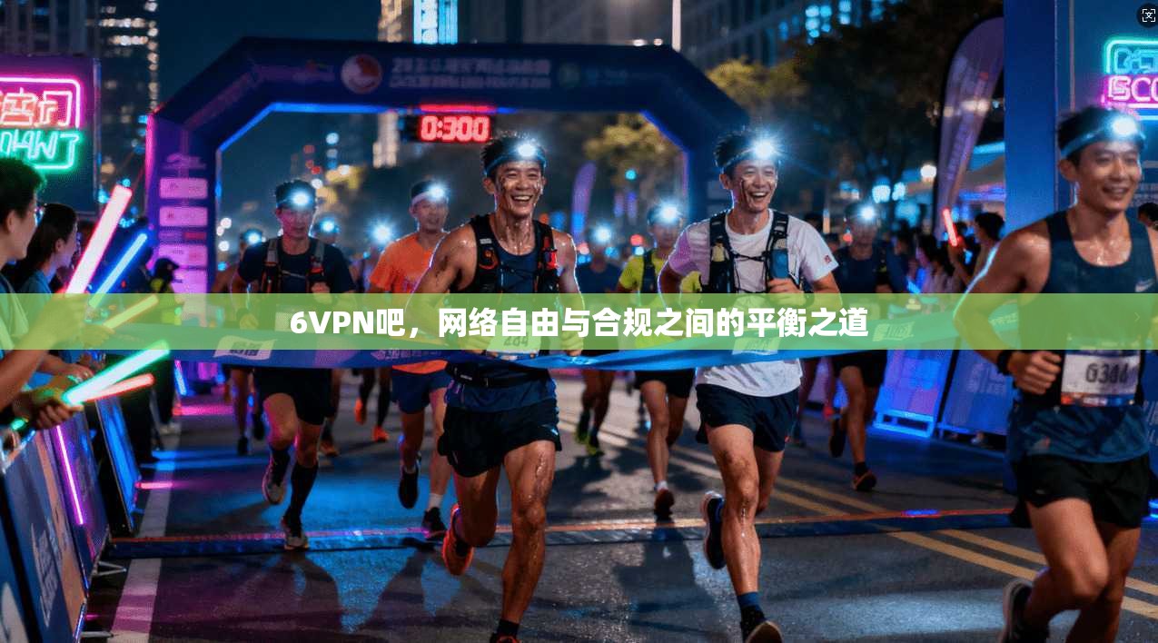 6VPN吧，网络自由与合规之间的平衡之道