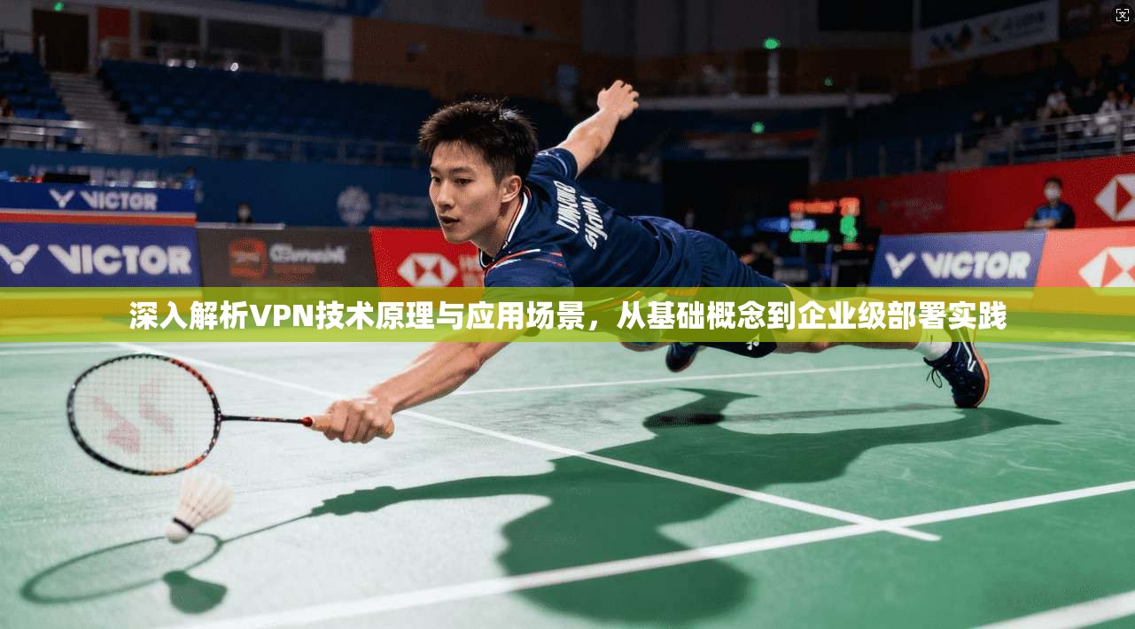深入解析VPN技术原理与应用场景，从基础概念到企业级部署实践
