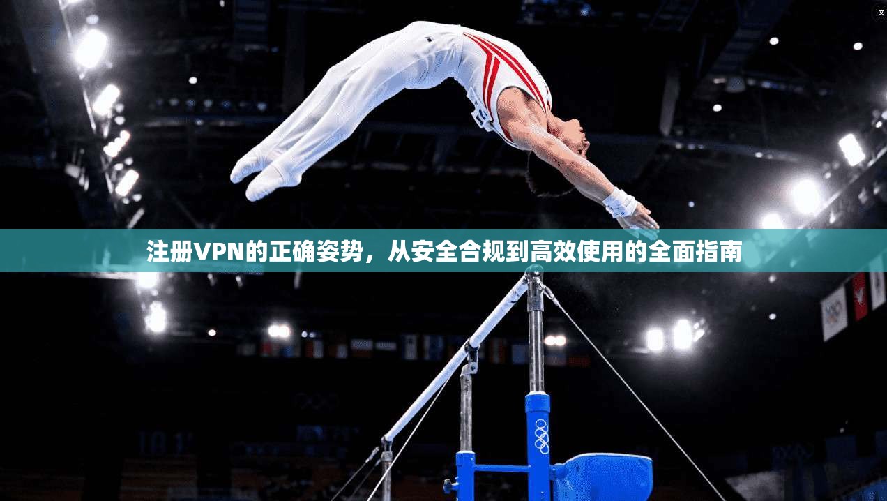 注册VPN的正确姿势，从安全合规到高效使用的全面指南