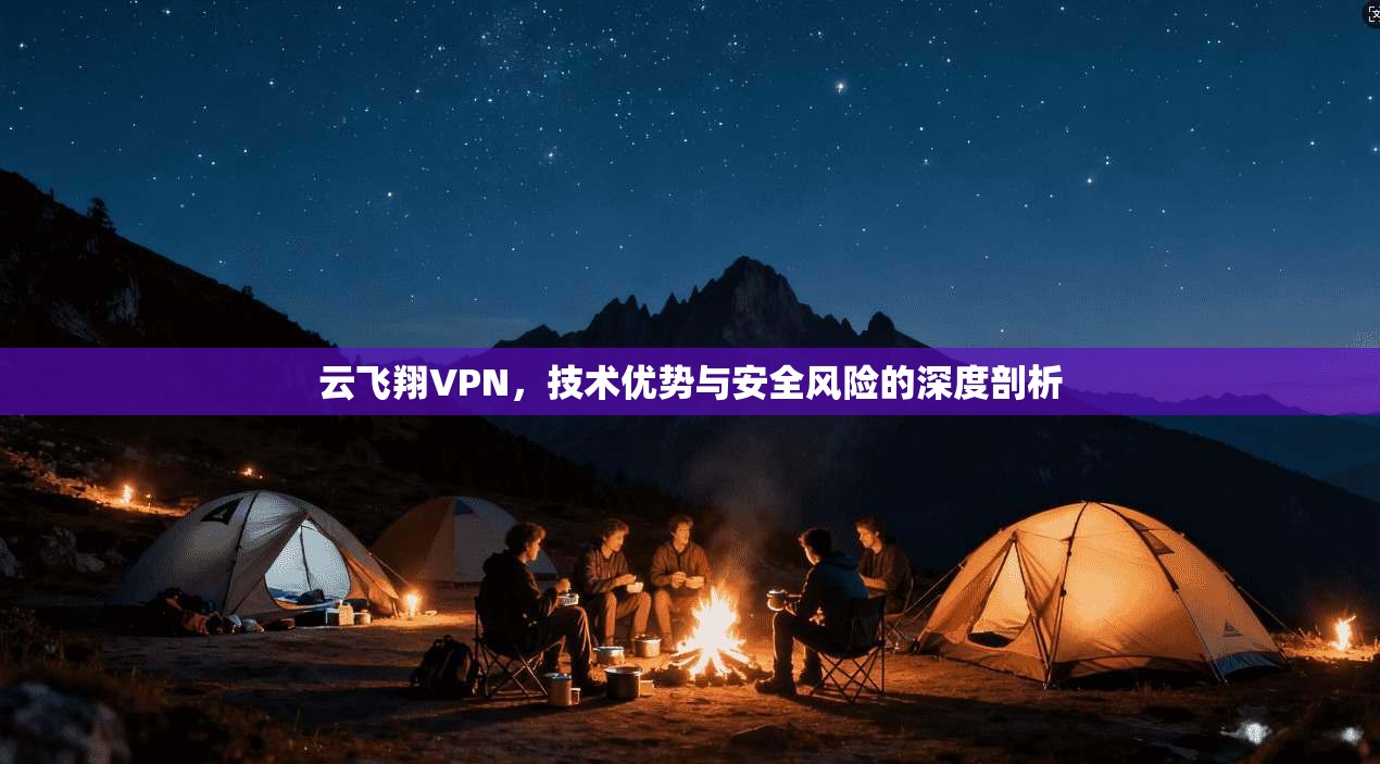 云飞翔VPN，技术优势与安全风险的深度剖析