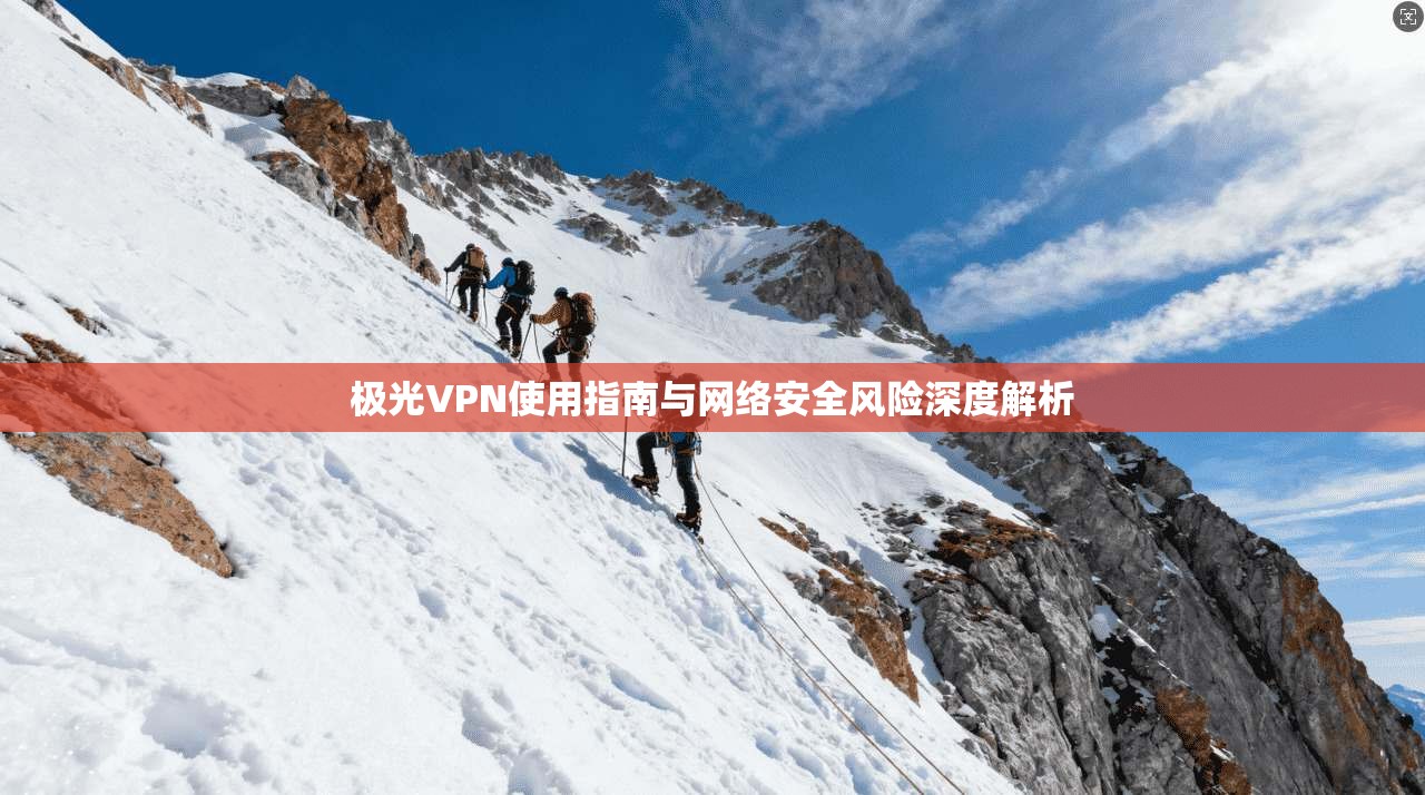 极光VPN使用指南与网络安全风险深度解析