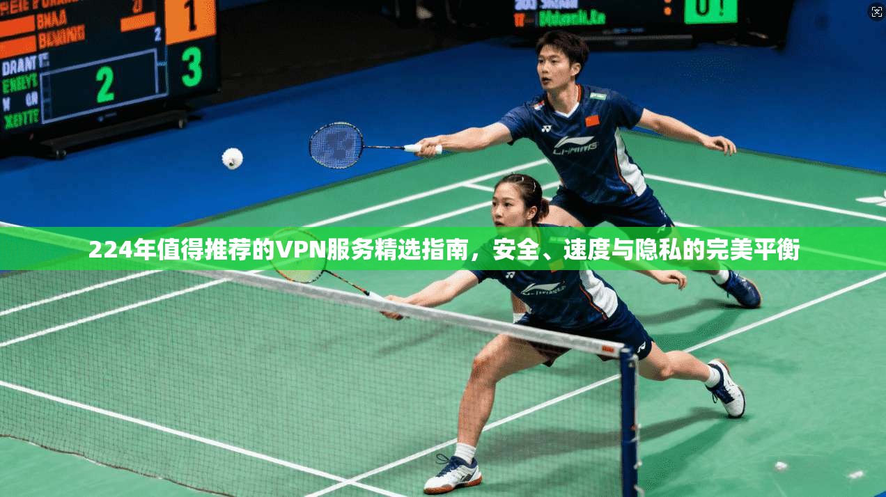 224年值得推荐的VPN服务精选指南，安全、速度与隐私的完美平衡