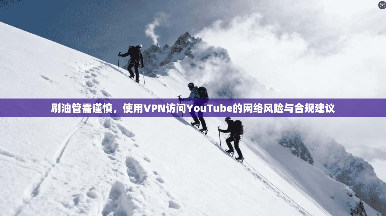 刷油管需谨慎，使用VPN访问YouTube的网络风险与合规建议