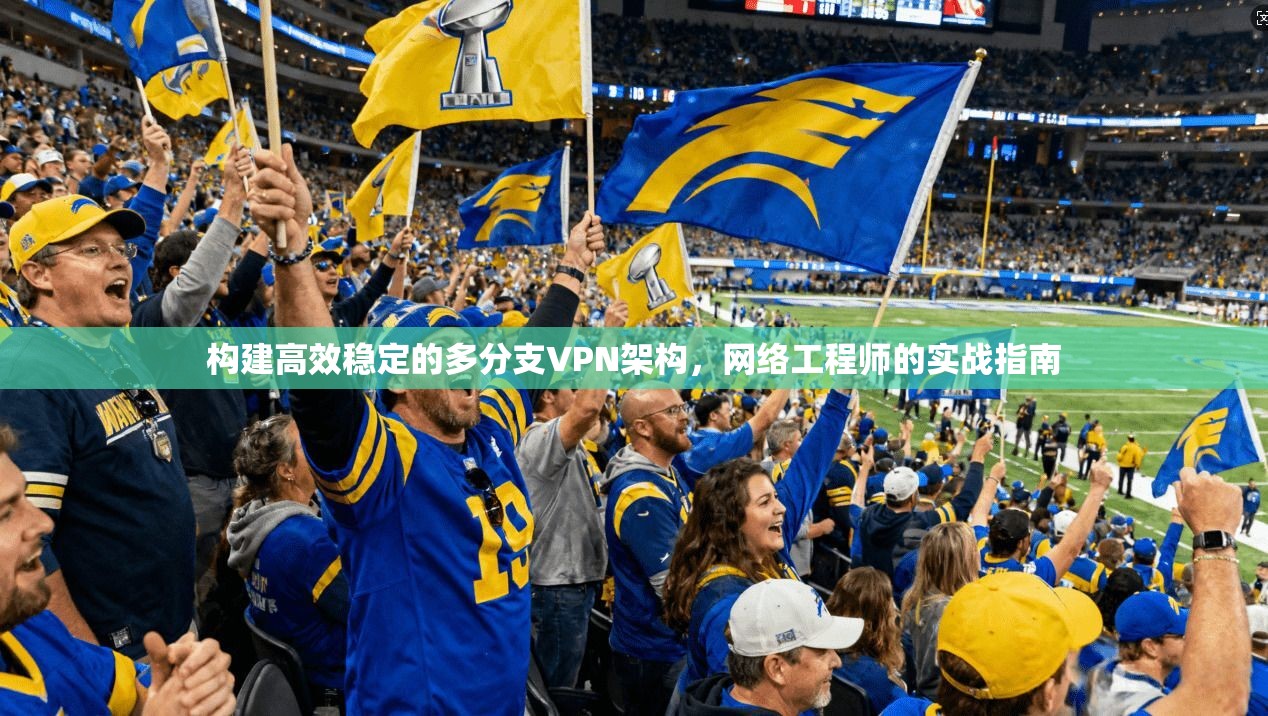 构建高效稳定的多分支VPN架构，网络工程师的实战指南