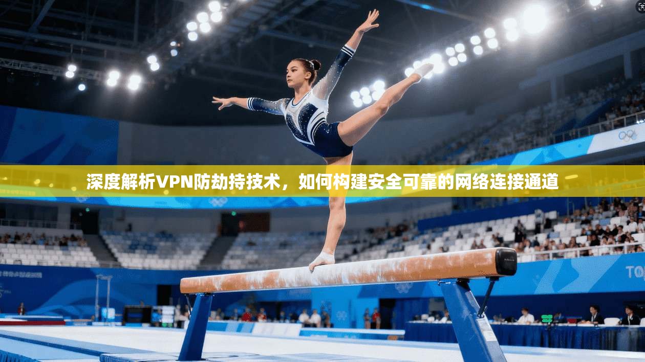 深度解析VPN防劫持技术，如何构建安全可靠的网络连接通道