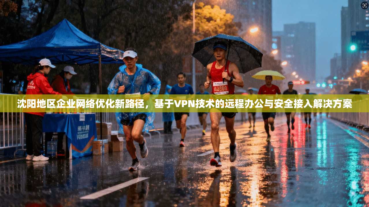沈阳地区企业网络优化新路径，基于VPN技术的远程办公与安全接入解决方案