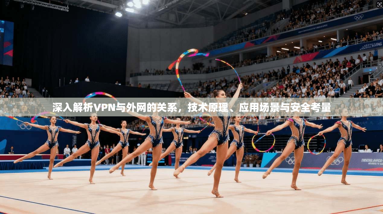 深入解析VPN与外网的关系,技术原理、应用场景与安全考量