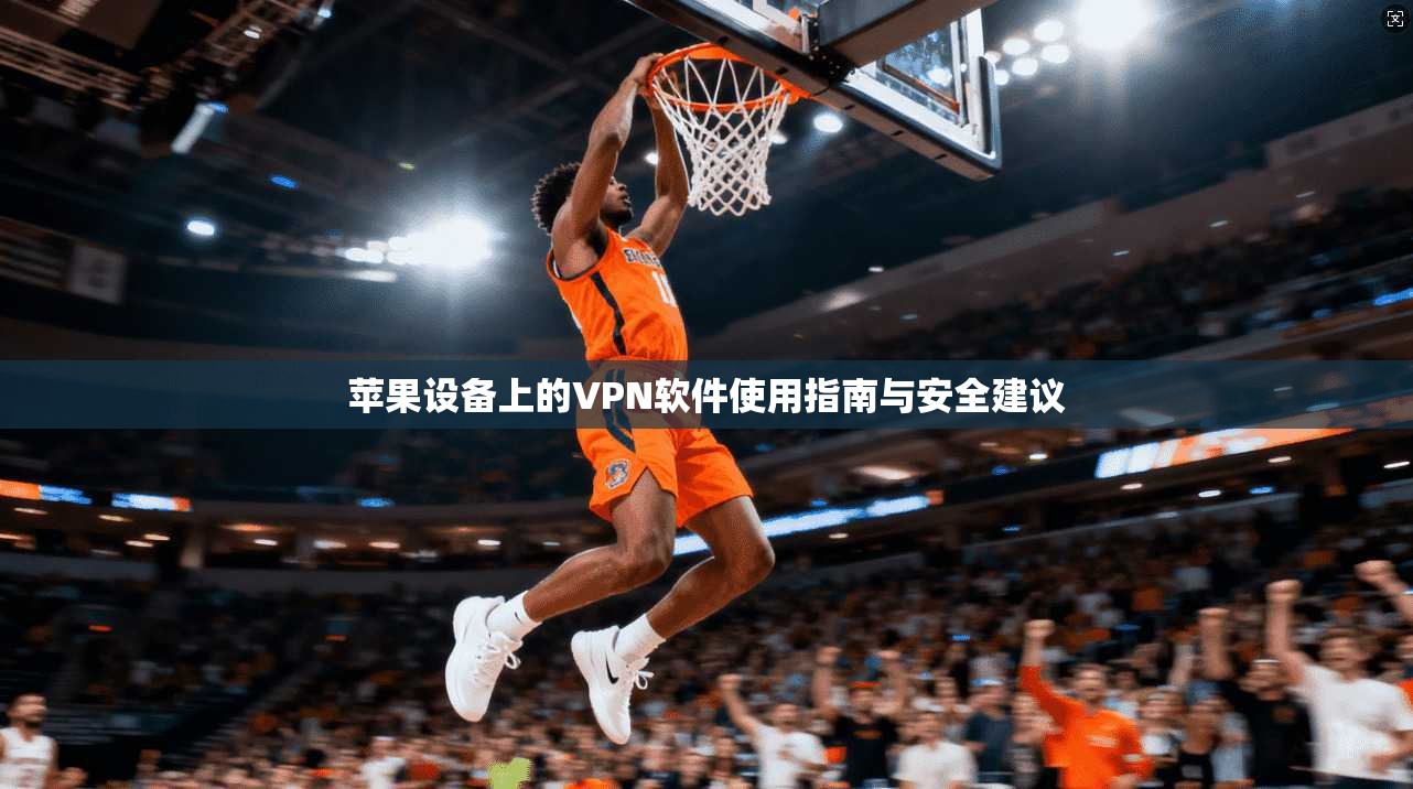 苹果设备上的VPN软件使用指南与安全建议