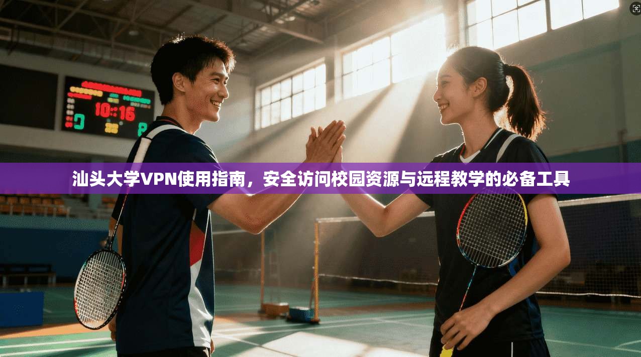 汕头大学VPN使用指南，安全访问校园资源与远程教学的必备工具