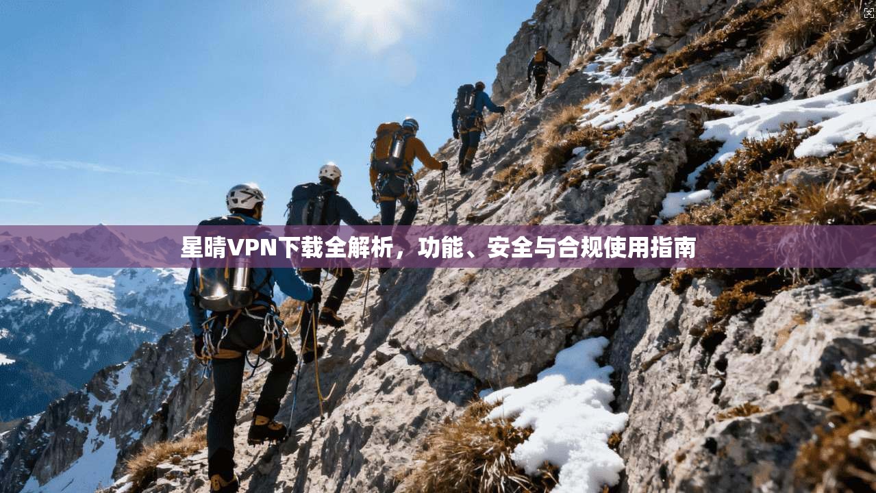 星晴VPN下载全解析,功能、安全与合规使用指南