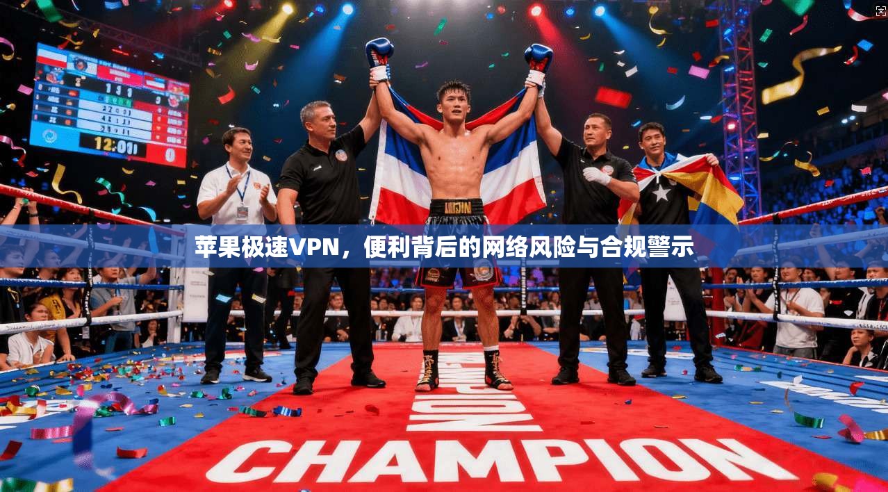 苹果极速VPN,便利背后的网络风险与合规警示