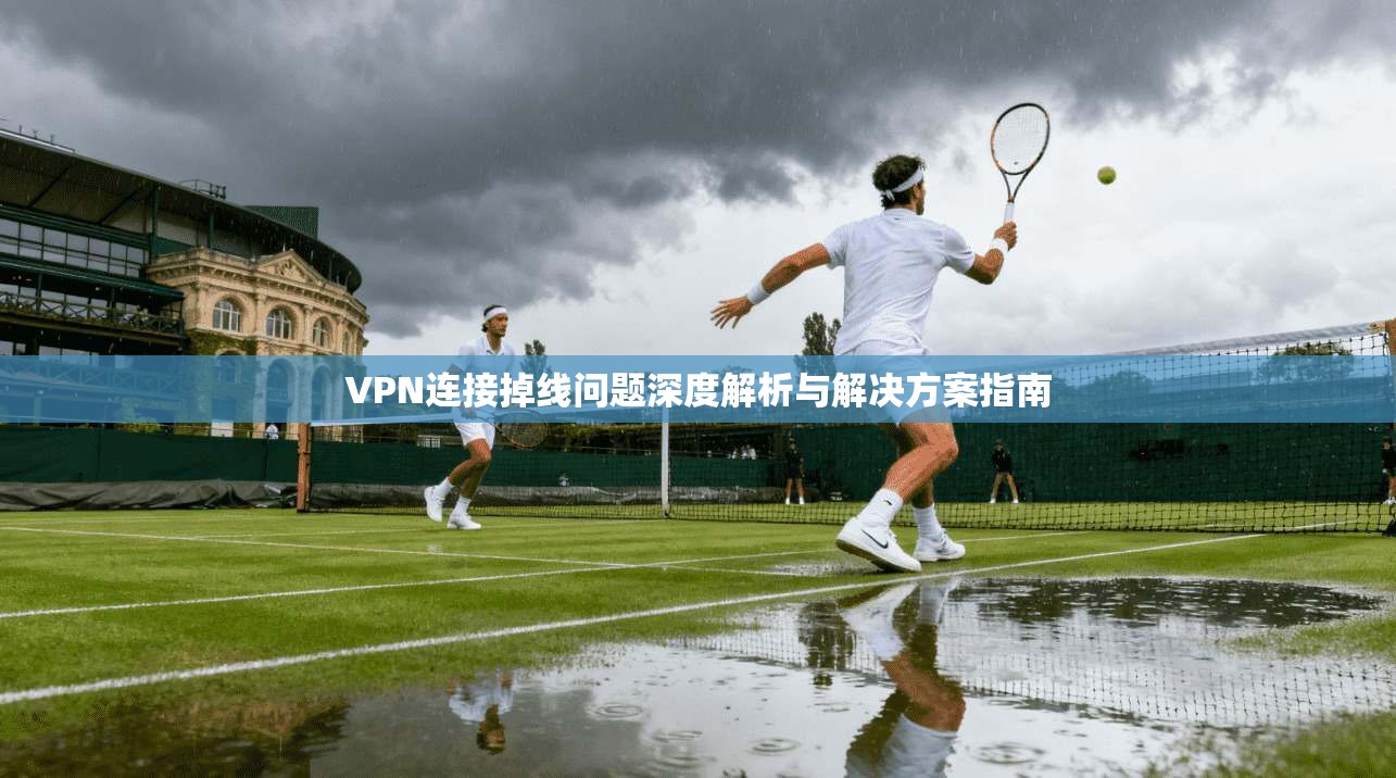 VPN连接掉线问题深度解析与解决方案指南