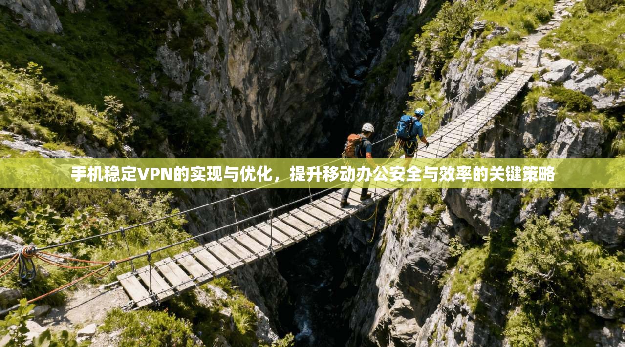 手机稳定VPN的实现与优化,提升移动办公安全与效率的关键策略