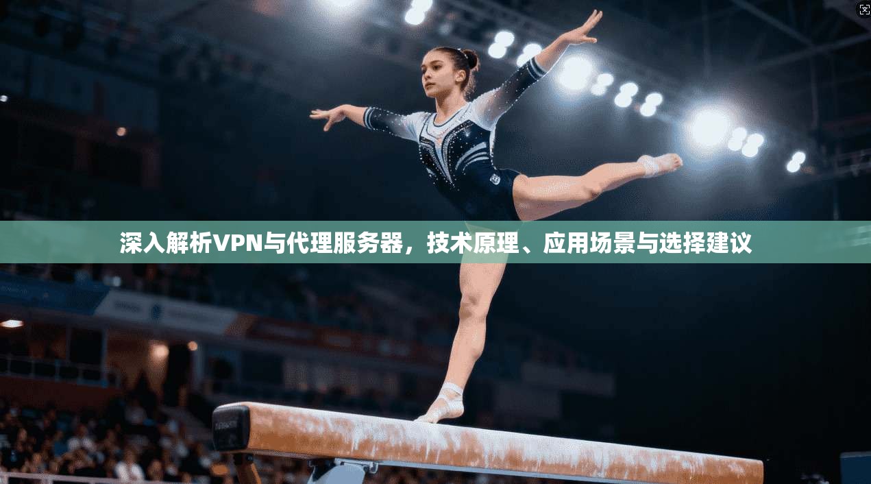 深入解析VPN与代理服务器,技术原理、应用场景与选择建议