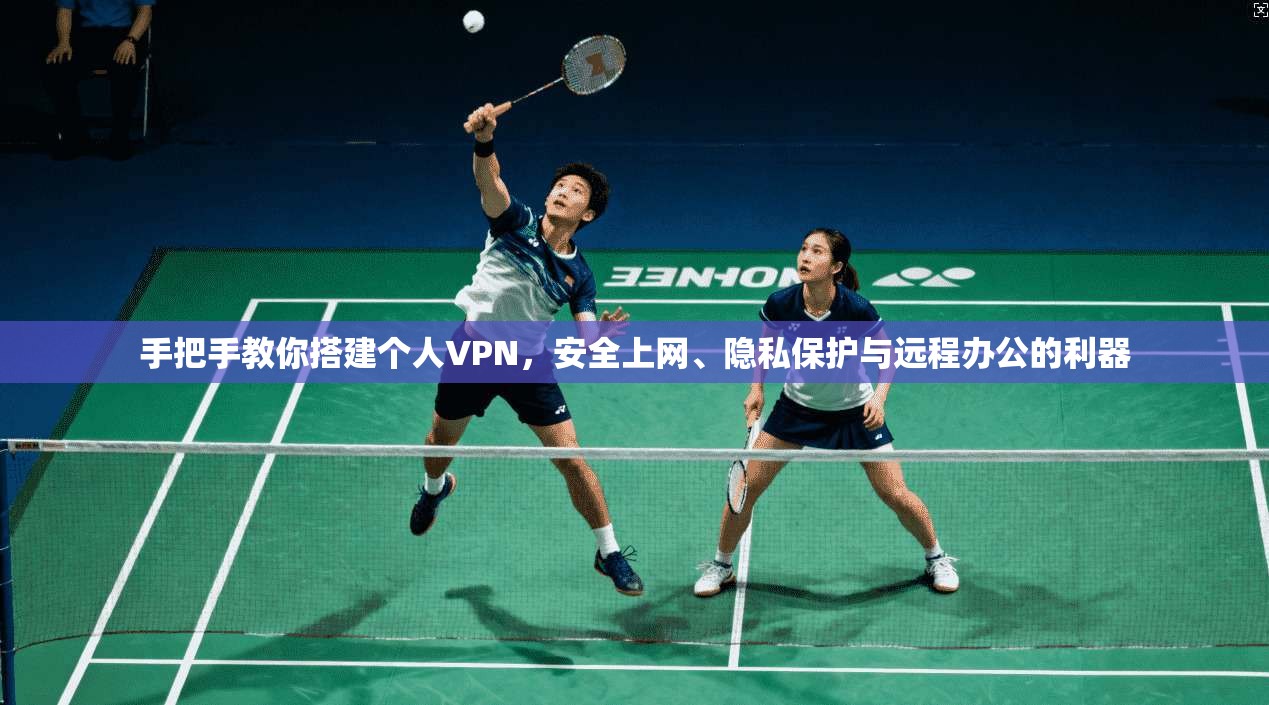 手把手教你搭建个人VPN，安全上网、隐私保护与远程办公的利器