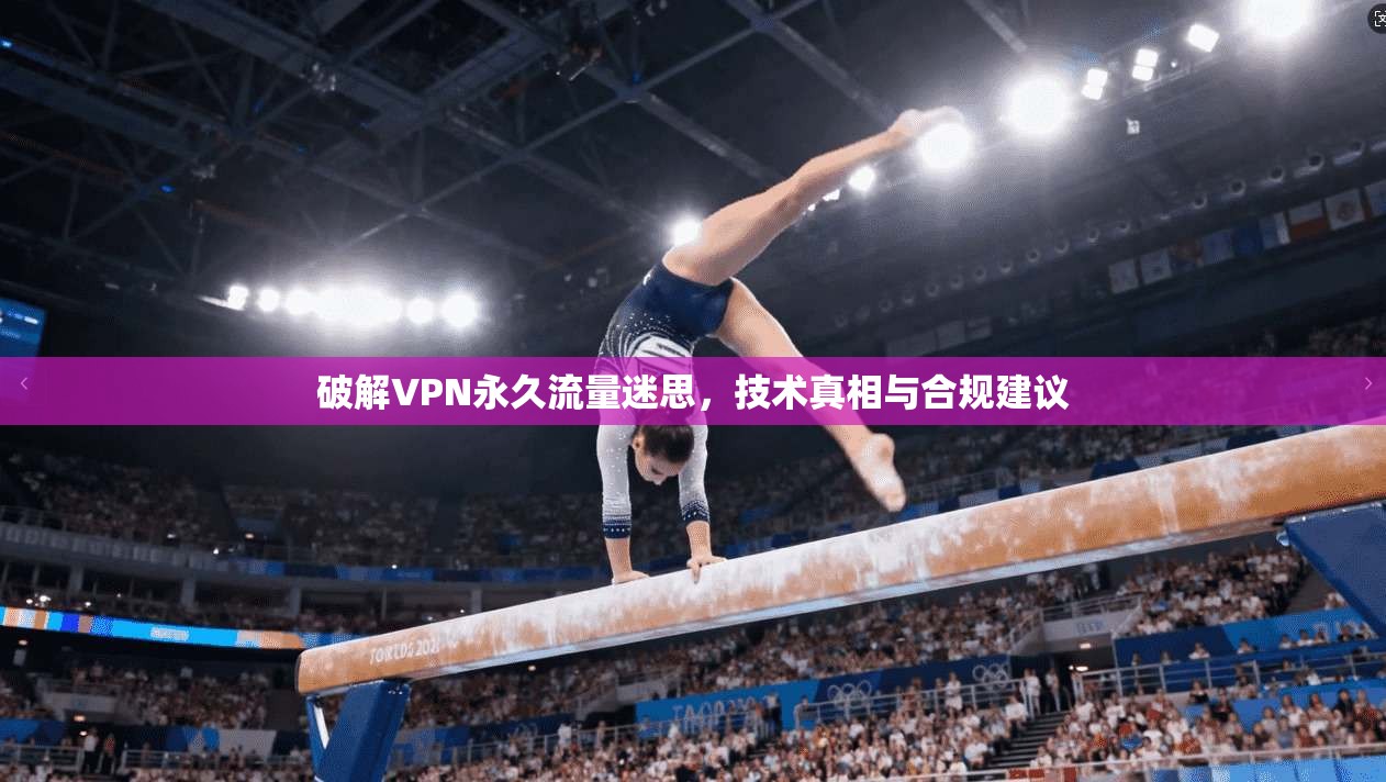 破解VPN永久流量迷思,技术真相与合规建议