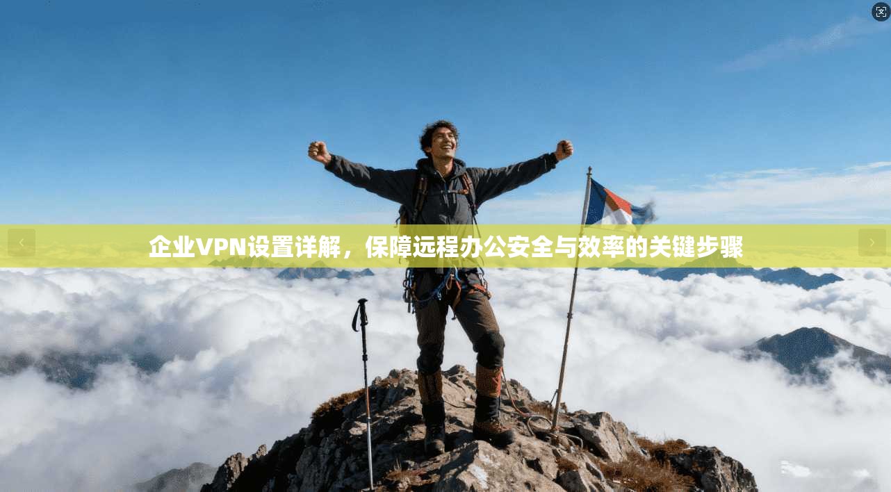 企业VPN设置详解，保障远程办公安全与效率的关键步骤