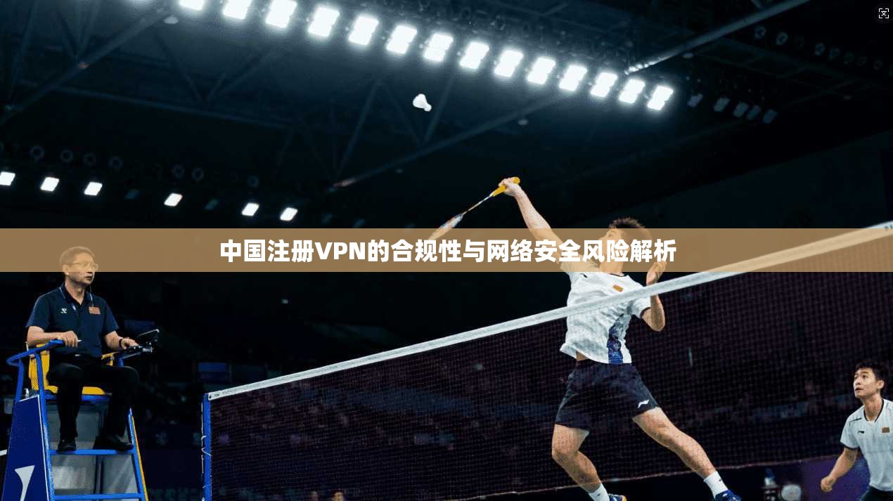 中国注册VPN的合规性与网络安全风险解析