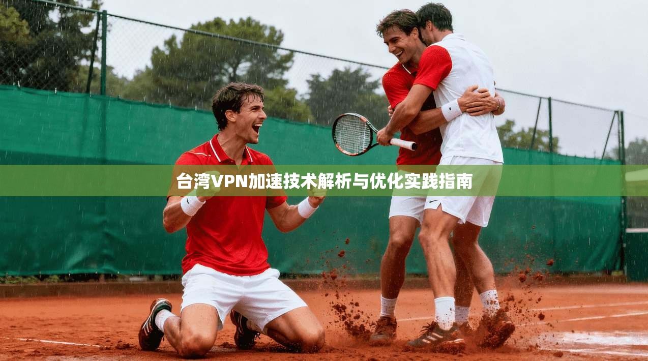台湾VPN加速技术解析与优化实践指南