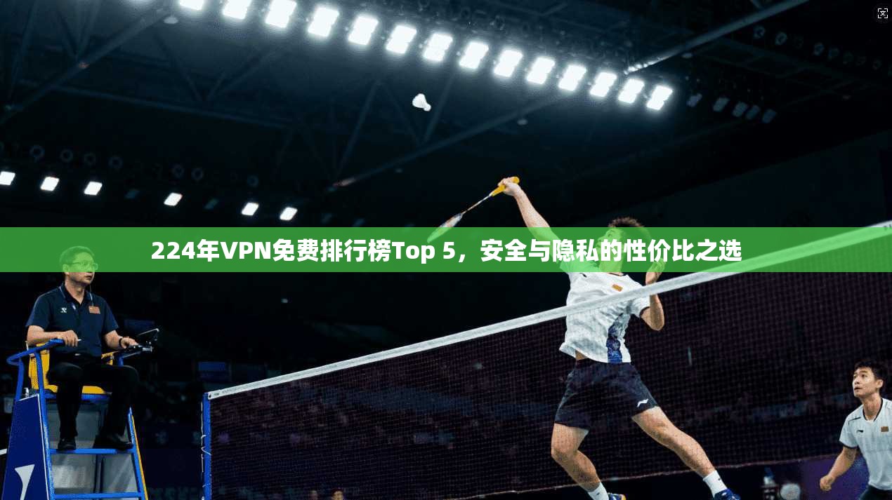224年VPN免费排行榜Top 5,安全与隐私的性价比之选