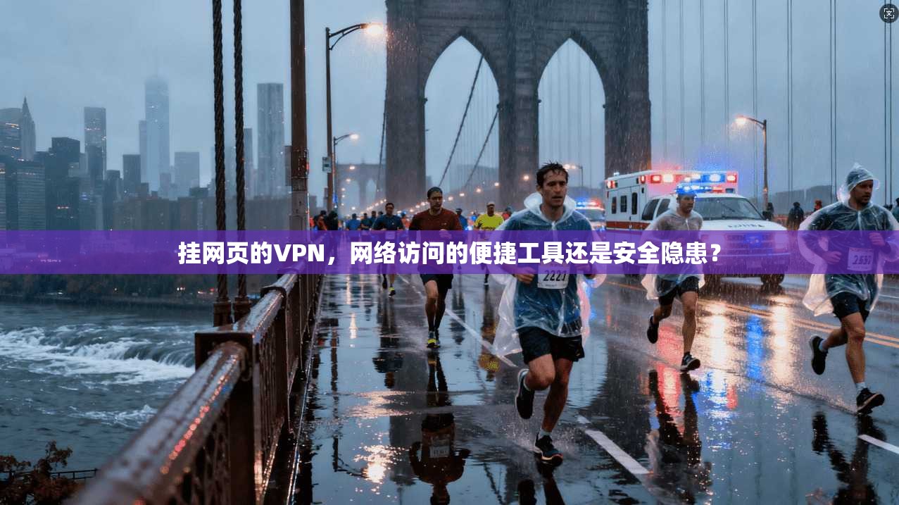 挂网页的VPN,网络访问的便捷工具还是安全隐患?