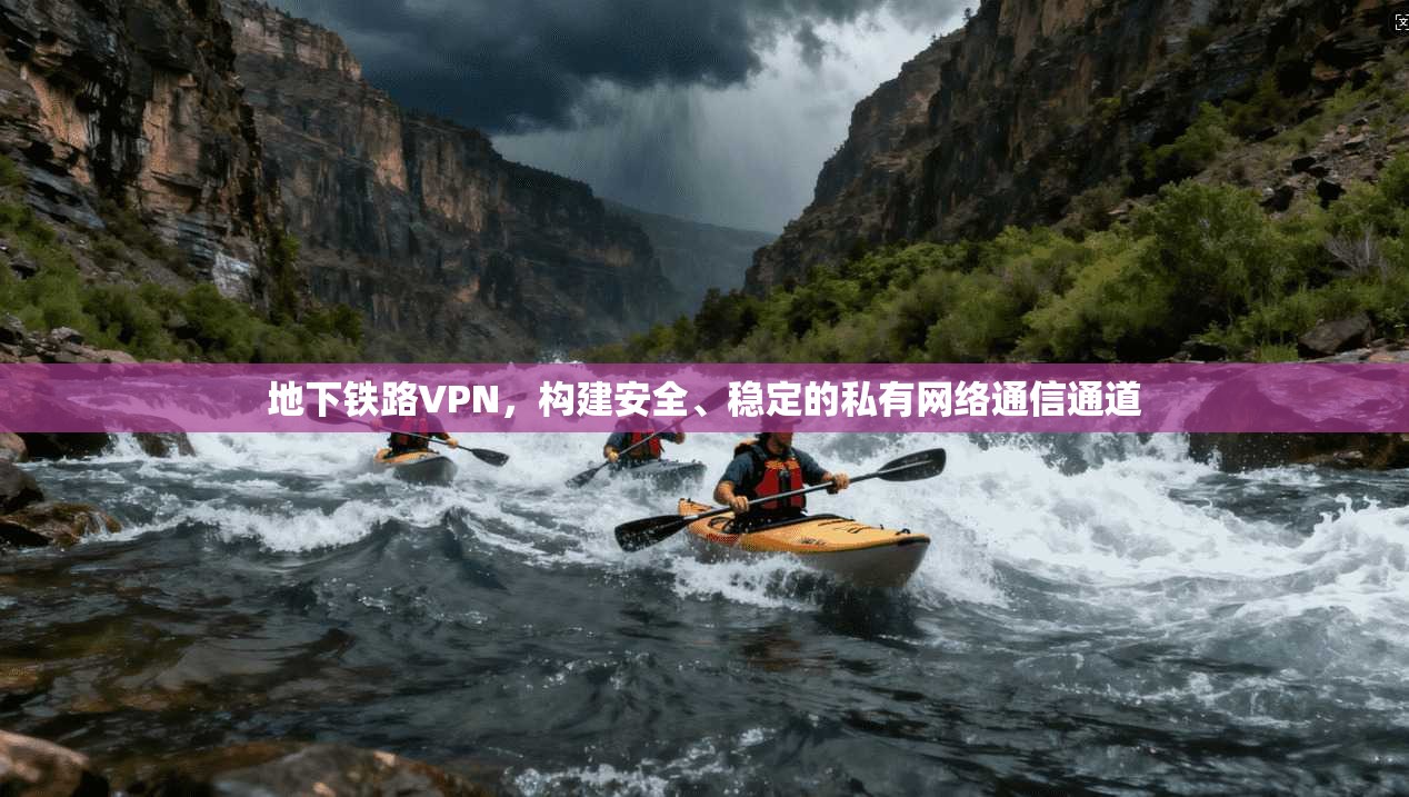 地下铁路VPN，构建安全、稳定的私有网络通信通道