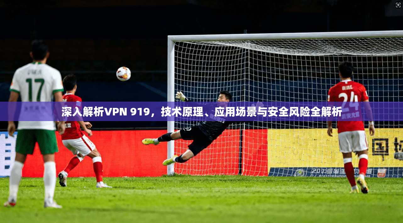 深入解析VPN 919,技术原理、应用场景与安全风险全解析