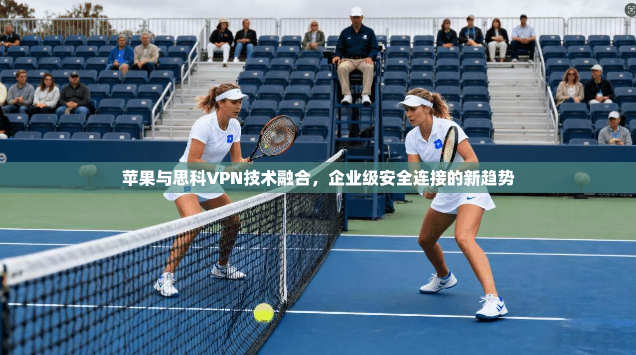 苹果与思科VPN技术融合，企业级安全连接的新趋势