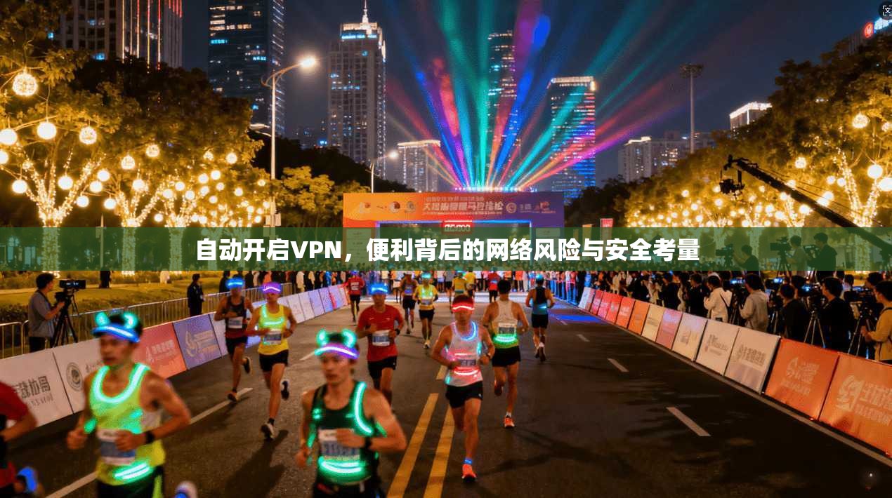 自动开启VPN，便利背后的网络风险与安全考量