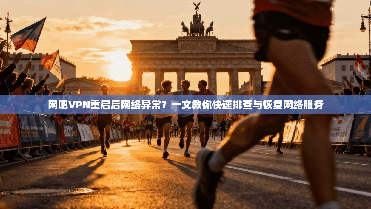 网吧VPN重启后网络异常？一文教你快速排查与恢复网络服务
