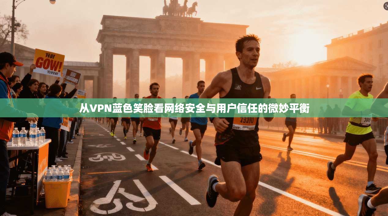 从VPN蓝色笑脸看网络安全与用户信任的微妙平衡