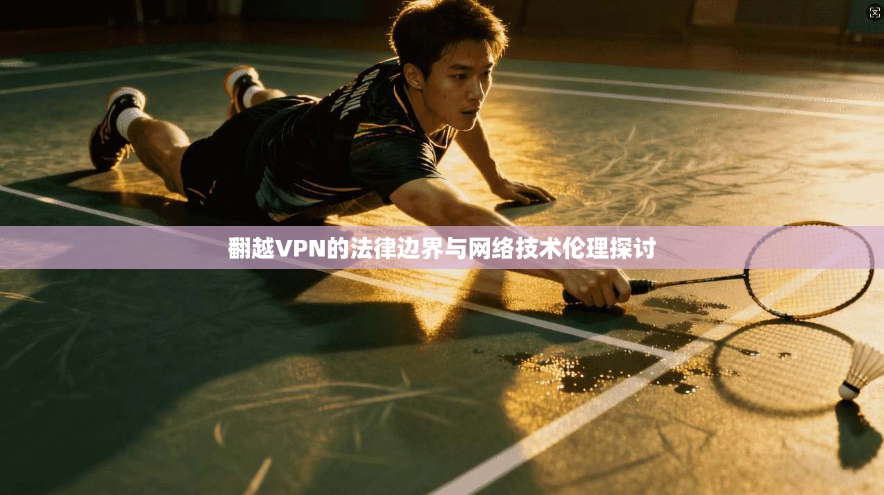 翻越VPN的法律边界与网络技术伦理探讨