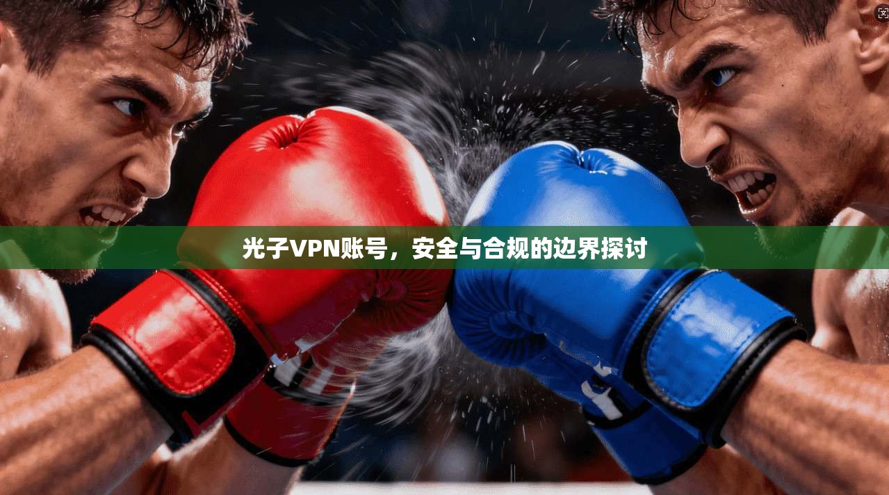 光子VPN账号,安全与合规的边界探讨