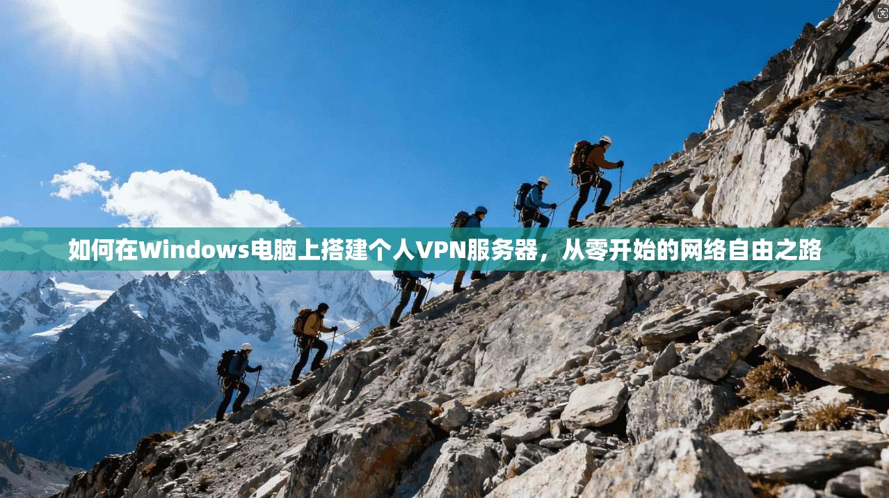 如何在Windows电脑上搭建个人VPN服务器，从零开始的网络自由之路