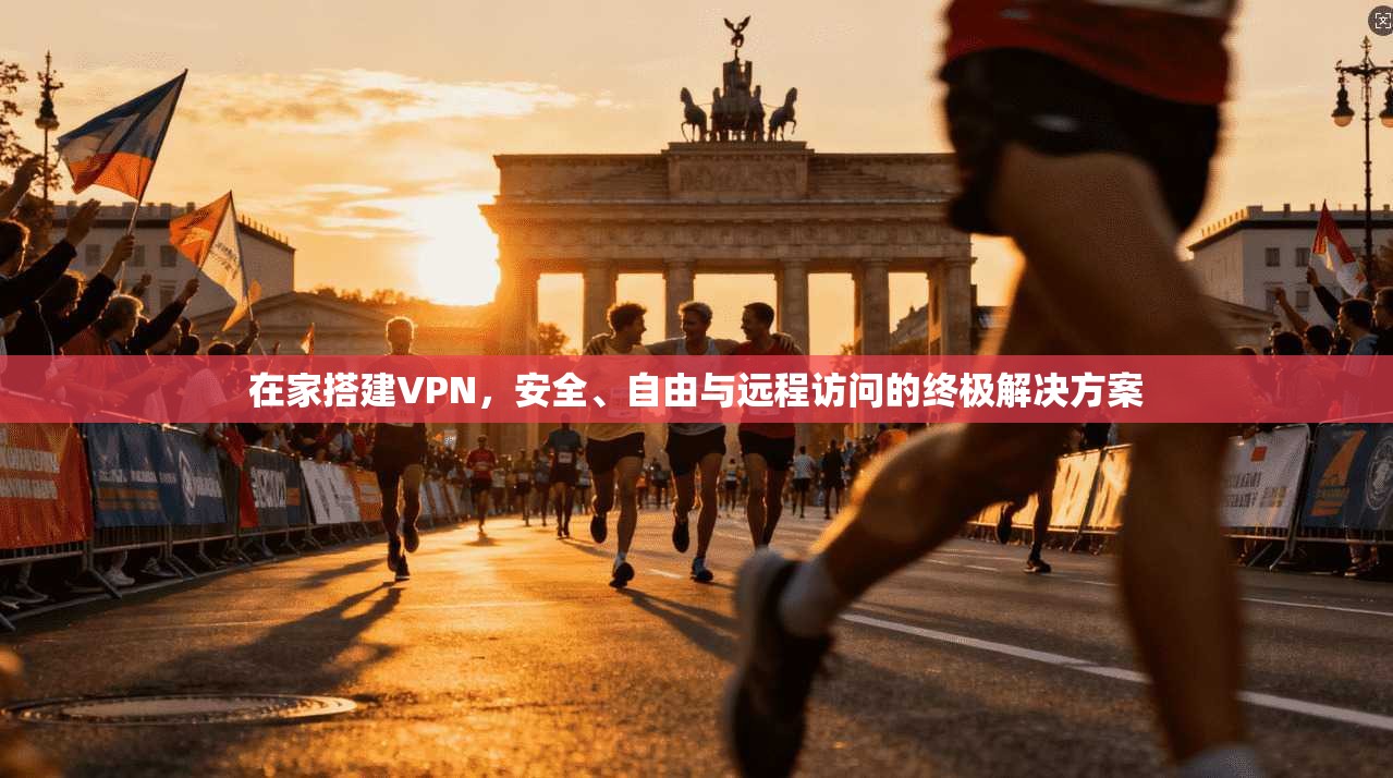 在家搭建VPN，安全、自由与远程访问的终极解决方案