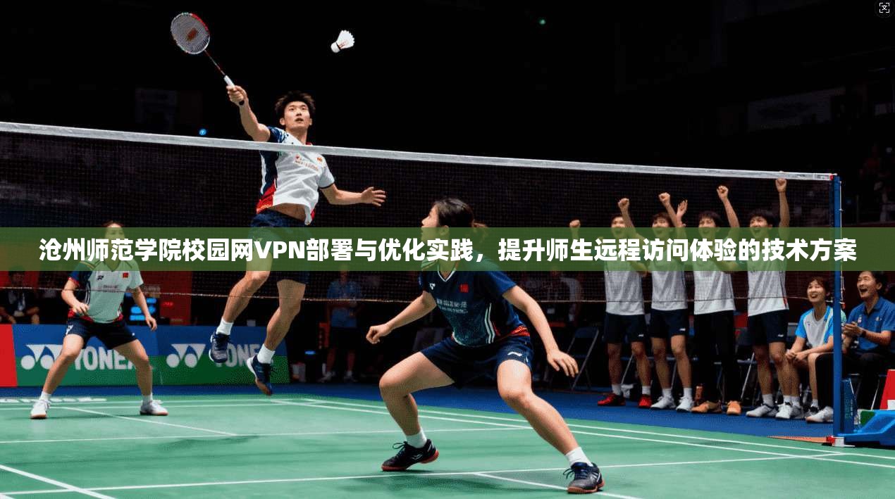 沧州师范学院校园网VPN部署与优化实践，提升师生远程访问体验的技术方案