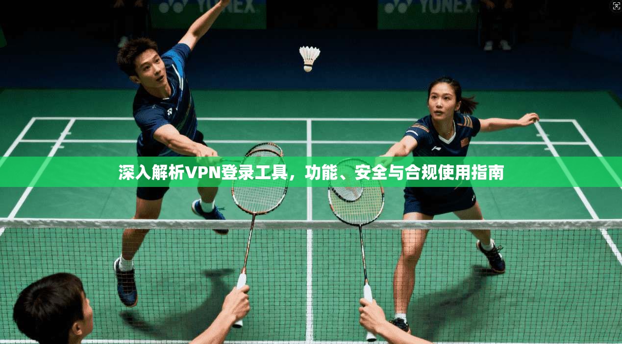 深入解析VPN登录工具，功能、安全与合规使用指南