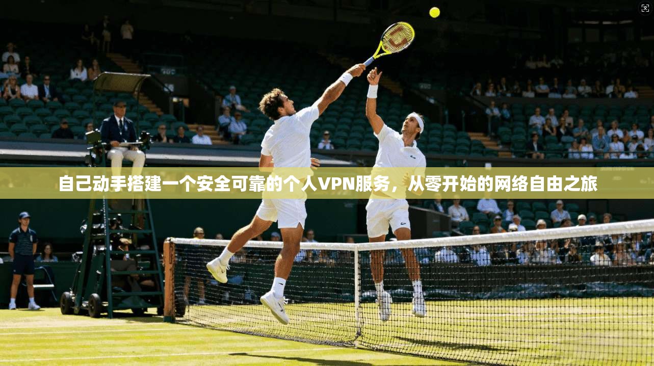 自己动手搭建一个安全可靠的个人VPN服务,从零开始的网络自由之旅