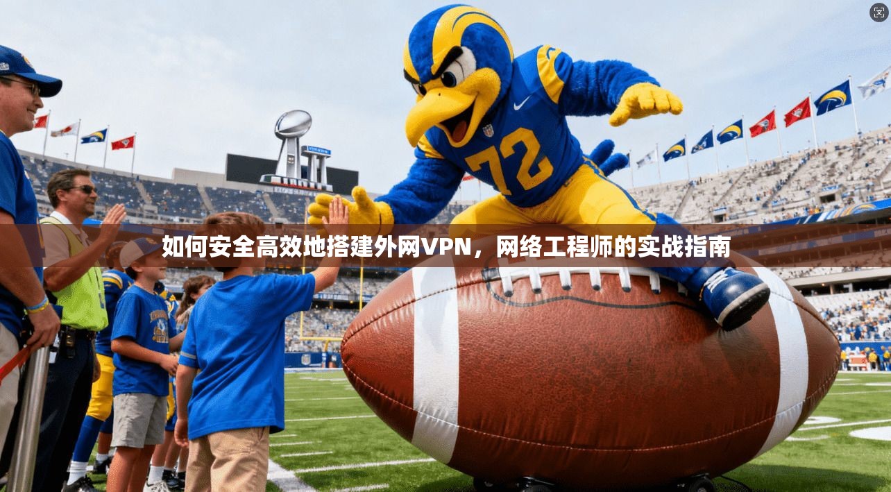 如何安全高效地搭建外网VPN，网络工程师的实战指南