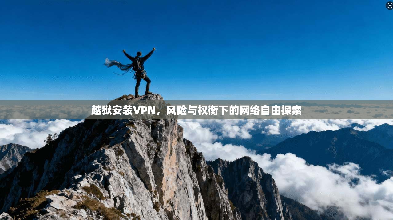 越狱安装VPN，风险与权衡下的网络自由探索