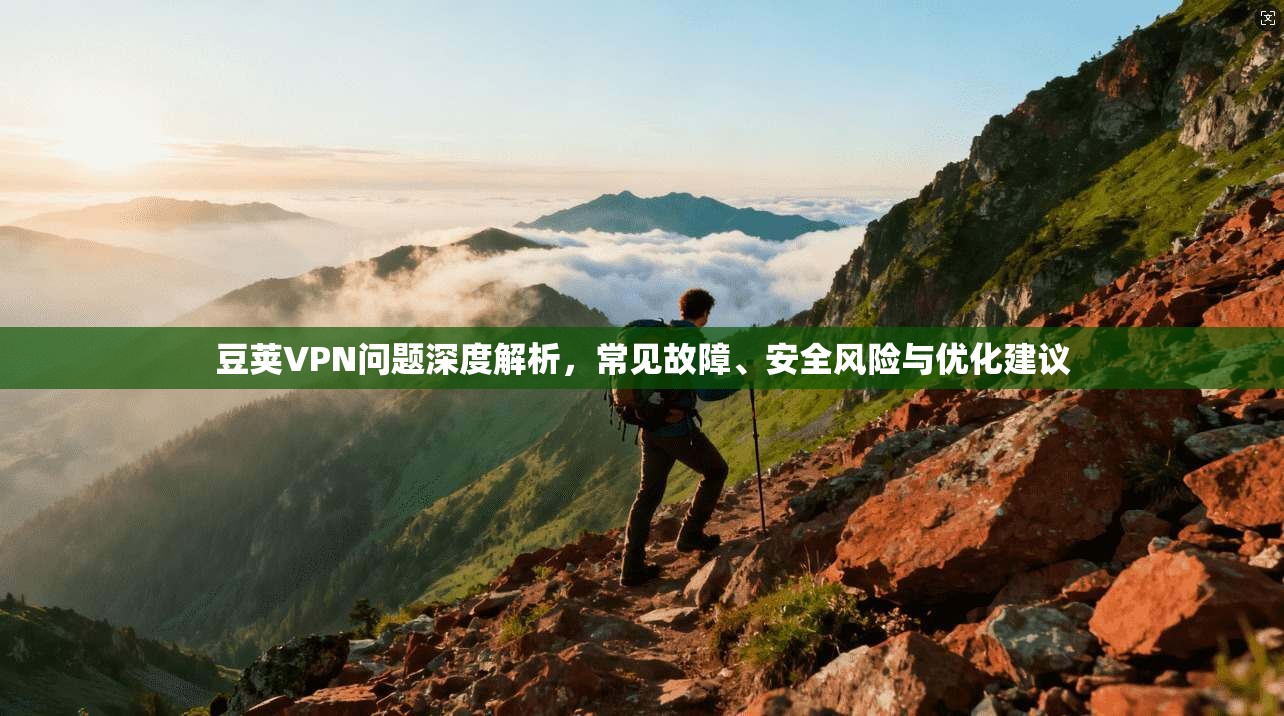豆荚VPN问题深度解析,常见故障、安全风险与优化建议