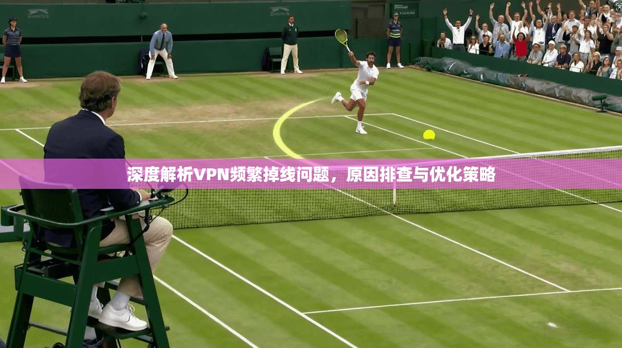 深度解析VPN频繁掉线问题，原因排查与优化策略