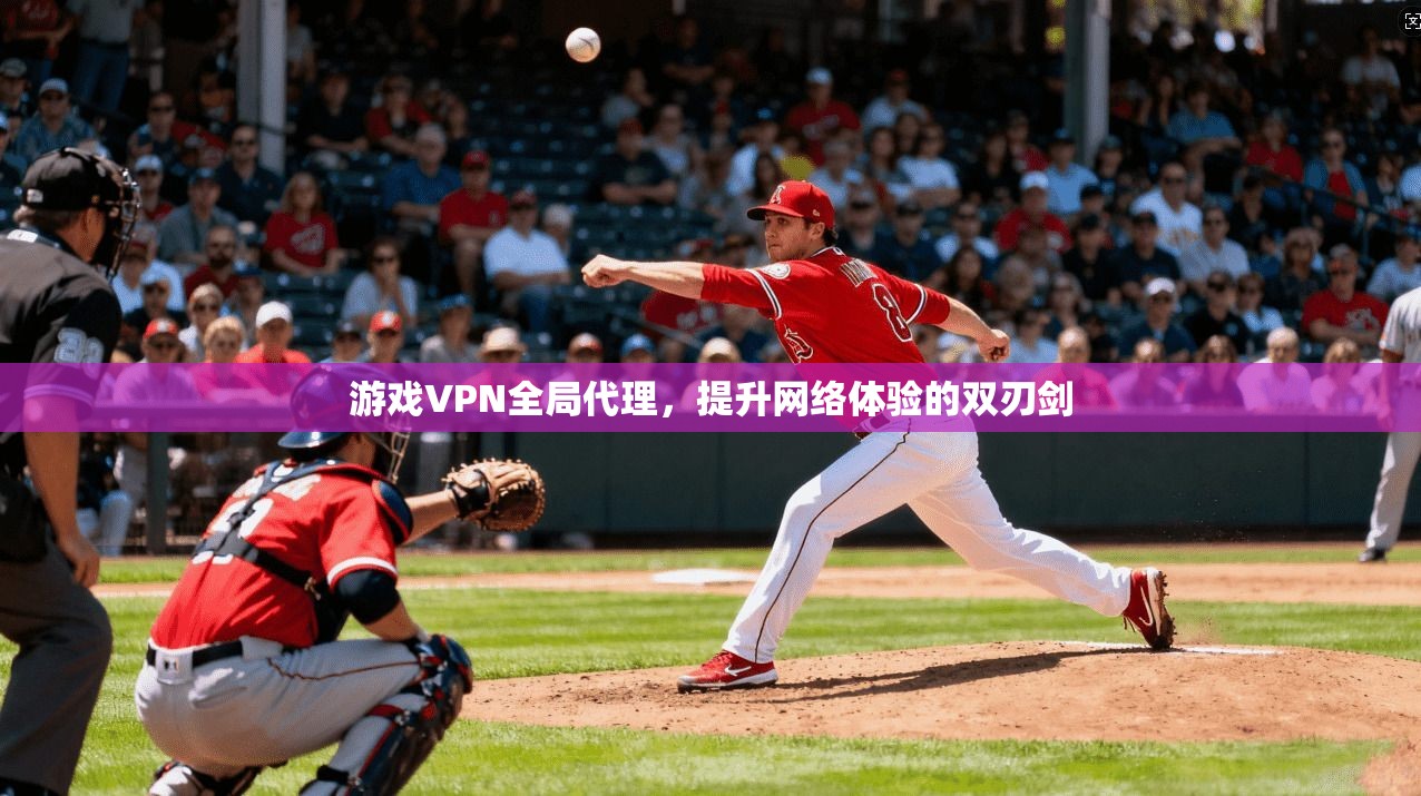 游戏VPN全局代理,提升网络体验的双刃剑