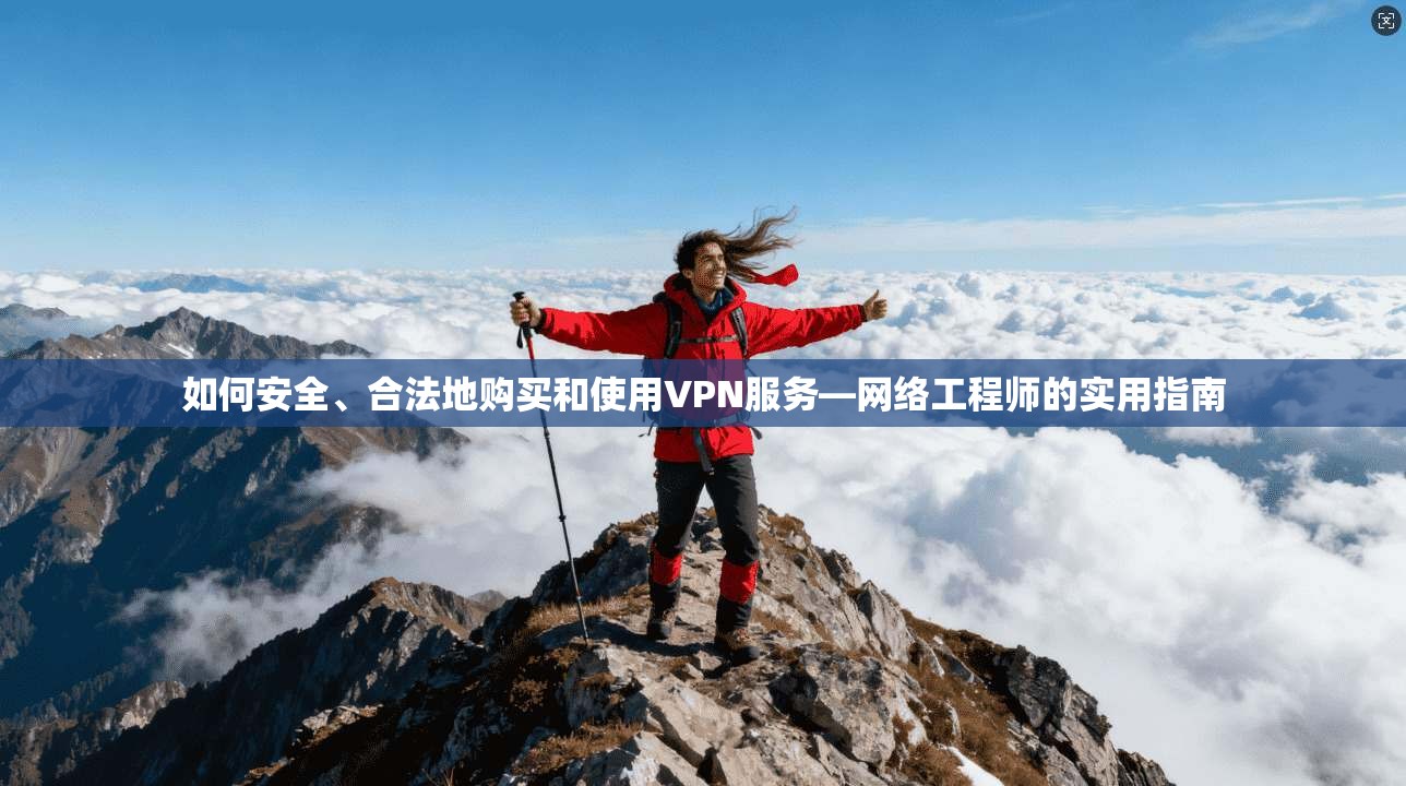 如何安全、合法地购买和使用VPN服务—网络工程师的实用指南