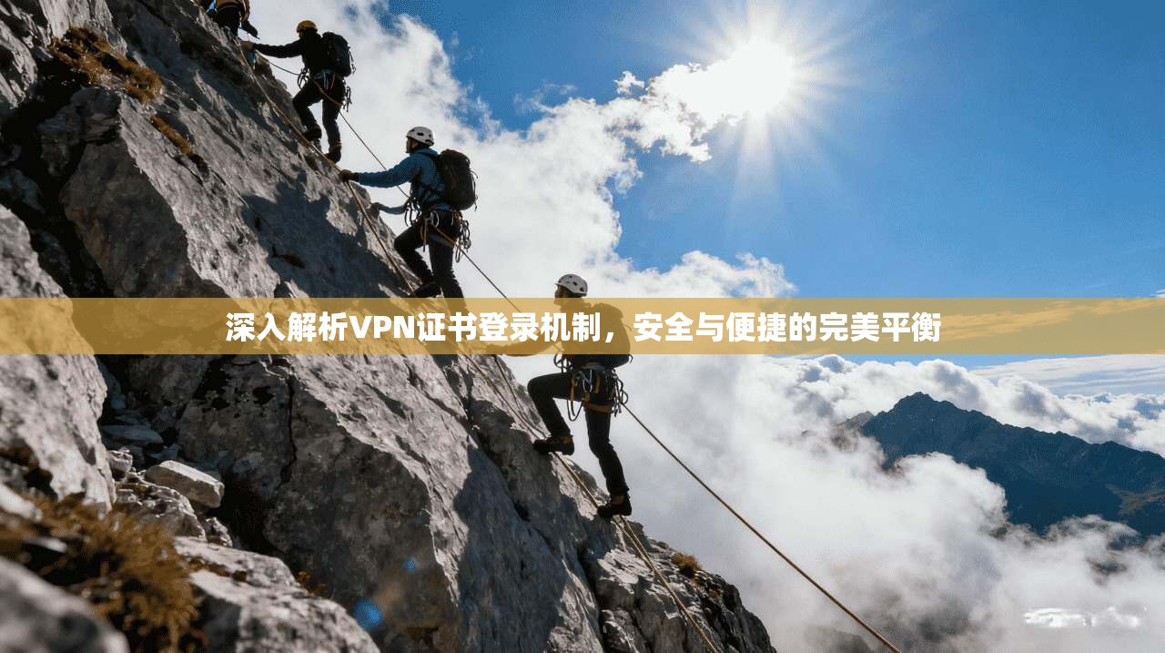 深入解析VPN证书登录机制，安全与便捷的完美平衡