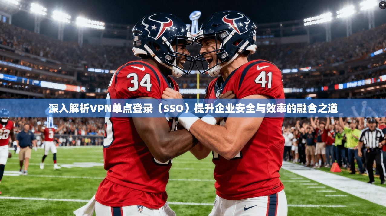 深入解析VPN单点登录（SSO）提升企业安全与效率的融合之道